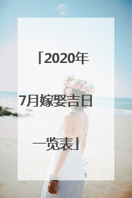 2020年7月嫁娶吉日一览表