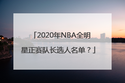 2020年NBA全明星正赛队长选人名单？