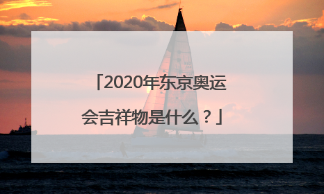 2020年东京奥运会吉祥物是什么？