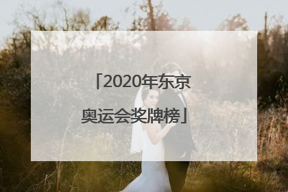 「2020年东京奥运会奖牌榜」2020年东京奥运会奖牌榜明细实时