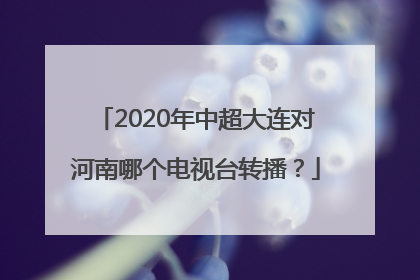 2020年中超大连对河南哪个电视台转播？