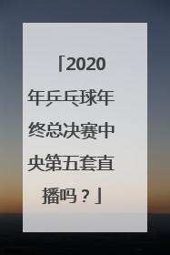 2020年乒乓球年终总决赛中央第五套直播吗？