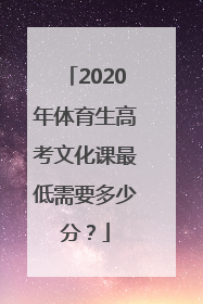 2020年体育生高考文化课最低需要多少分？