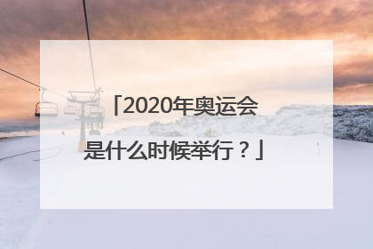 2020年奥运会是什么时候举行？