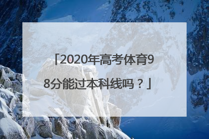 2020年高考体育98分能过本科线吗？