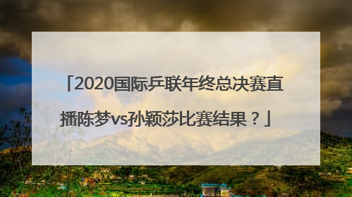 2020国际乒联年终总决赛直播陈梦vs孙颖莎比赛结果？