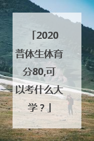 2020普体生体育分80,可以考什么大学？