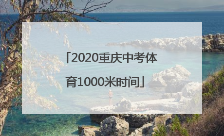 2020重庆中考体育1000米时间