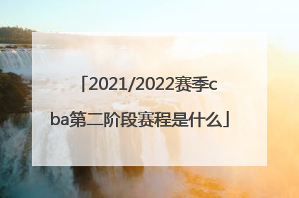 2021/2022赛季cba第二阶段赛程是什么