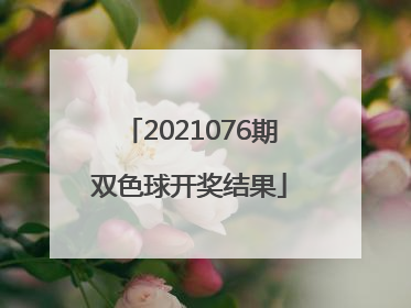 「2021076期双色球开奖结果」2021076期双色球开奖结果2021080