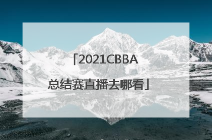 2021CBBA总结赛直播去哪看