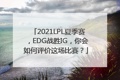 2021LPL夏季赛，EDG战胜IG，你会如何评价这场比赛？