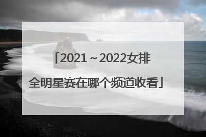 2021～2022女排全明星赛在哪个频道收看