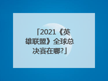 2021《英雄联盟》全球总决赛在哪?