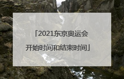 2021东京奥运会开始时间和结束时间