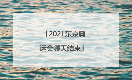 2021东京奥运会哪天结束