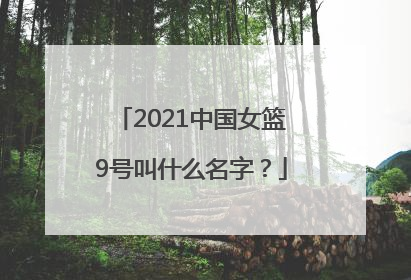 2021中国女篮9号叫什么名字？