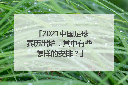 2021中国足球赛历出炉，其中有些怎样的安排？