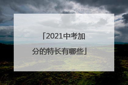 2021中考加分的特长有哪些