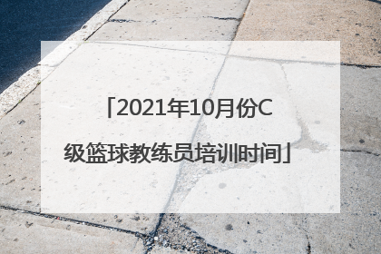 2021年10月份C级篮球教练员培训时间