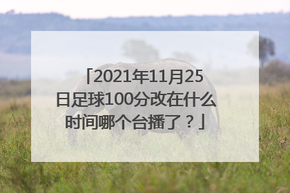 2021年11月25日足球100分改在什么时间哪个台播了？