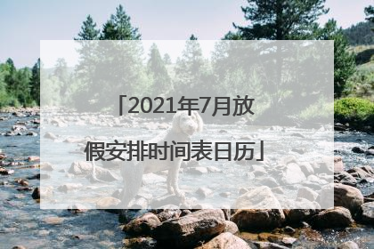 2021年7月放假安排时间表日历