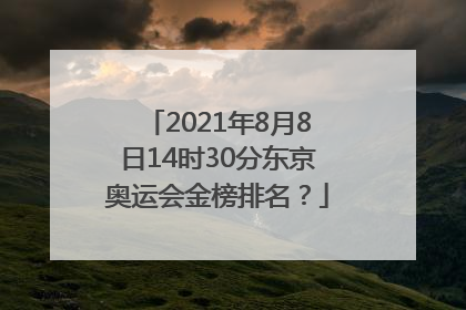 2021年8月8日14时30分东京奥运会金榜排名？