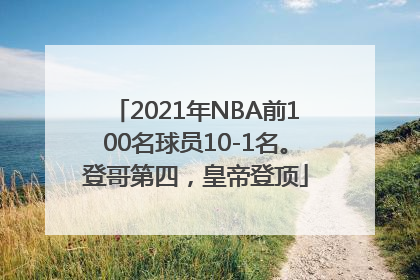 2021年NBA前100名球员10-1名。登哥第四，皇帝登顶