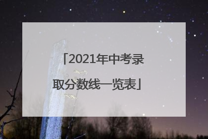 2021年中考录取分数线一览表