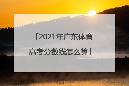 2021年广东体育高考分数线怎么算