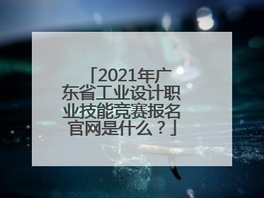 2021年广东省工业设计职业技能竞赛报名官网是什么？