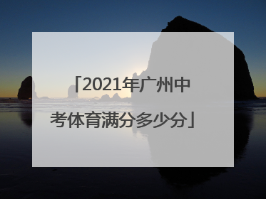 2021年广州中考体育满分多少分