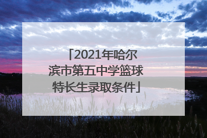 2021年哈尔滨市第五中学篮球特长生录取条件