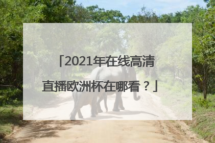 2021年在线高清直播欧洲杯在哪看？