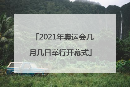 2021年奥运会几月几日举行开幕式