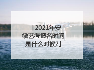 2021年安徽艺考报名时间是什么时候?