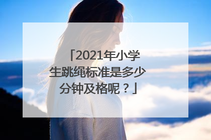 2021年小学生跳绳标准是多少分钟及格呢？