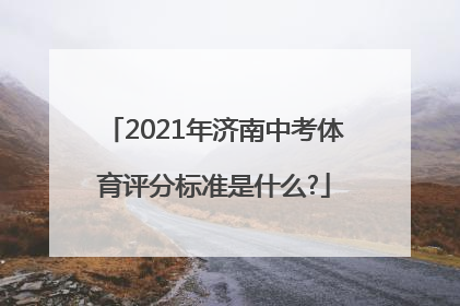 2021年济南中考体育评分标准是什么?