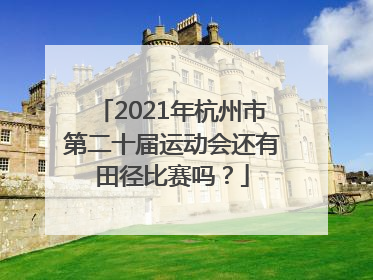 2021年杭州市第二十届运动会还有田径比赛吗？