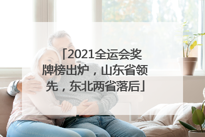 2021全运会奖牌榜出炉，山东省领先，东北两省落后