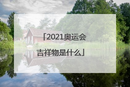 2021奥运会吉祥物是什么