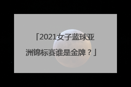 2021女子蓝球亚洲锦标赛谁是金牌？