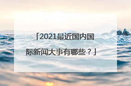 2021最近国内国际新闻大事有哪些？