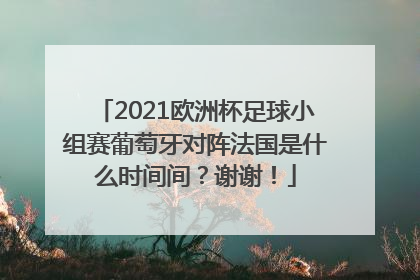 2021欧洲杯足球小组赛葡萄牙对阵法国是什么时间间？谢谢！