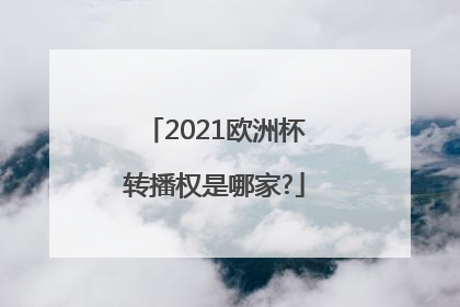 2021欧洲杯转播权是哪家?