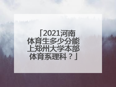 2021河南体育生多少分能上郑州大学本部体育系理科？