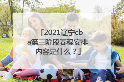 2021辽宁cba第三阶段赛程安排内容是什么？