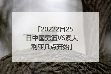 20222月25日中国男篮VS澳大利亚几点开始