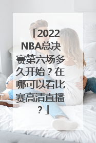 2022NBA总决赛第六场多久开始？在哪可以看比赛高清直播？