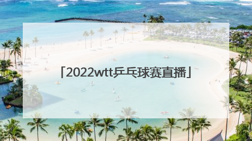 「2022wtt乒乓球赛直播」2022wtt乒乓球赛直播视频